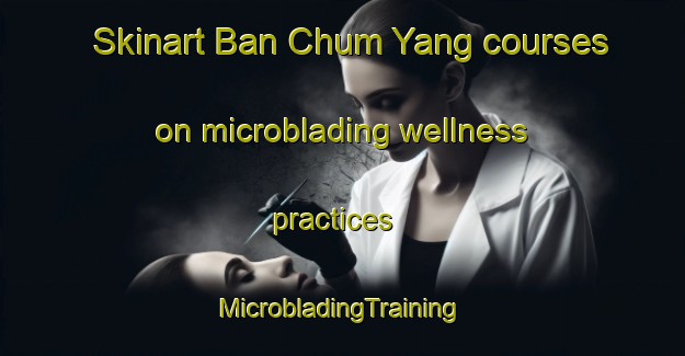 Skinart Ban Chum Yang courses on microblading wellness practices | #MicrobladingTraining #MicrobladingClasses #SkinartTraining-Thailand