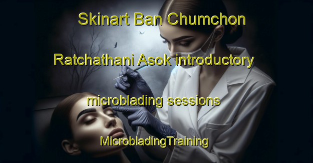 Skinart Ban Chumchon Ratchathani Asok introductory microblading sessions | #MicrobladingTraining #MicrobladingClasses #SkinartTraining-Thailand