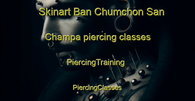 Skinart Ban Chumchon San Champa piercing classes | #PiercingTraining #PiercingClasses #SkinartTraining-Thailand