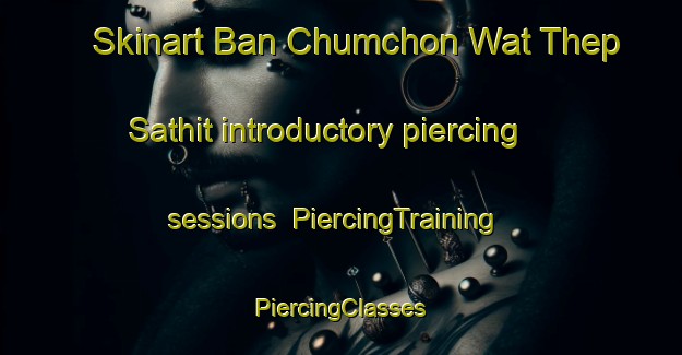 Skinart Ban Chumchon Wat Thep Sathit introductory piercing sessions | #PiercingTraining #PiercingClasses #SkinartTraining-Thailand