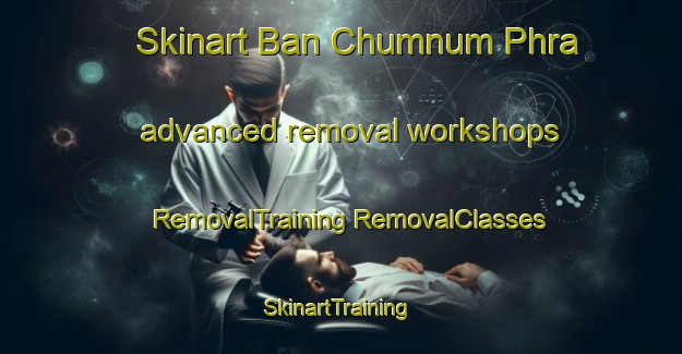 Skinart Ban Chumnum Phra advanced removal workshops | #RemovalTraining #RemovalClasses #SkinartTraining-Thailand