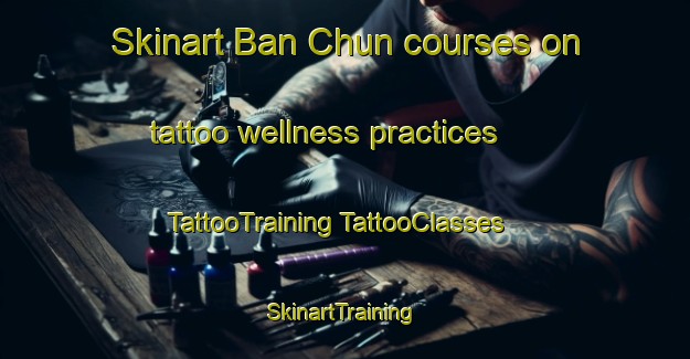 Skinart Ban Chun courses on tattoo wellness practices | #TattooTraining #TattooClasses #SkinartTraining-Thailand