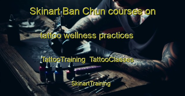 Skinart Ban Chun courses on tattoo wellness practices | TattooTraining | TattooClasses | SkinartTraining-Thailand
