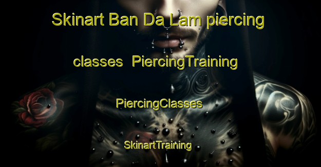 Skinart Ban Da Lam piercing classes | #PiercingTraining #PiercingClasses #SkinartTraining-Thailand