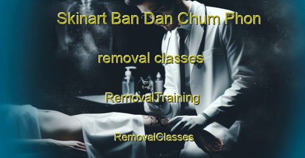 Skinart Ban Dan Chum Phon removal classes | RemovalTraining | RemovalClasses | SkinartTraining-Thailand