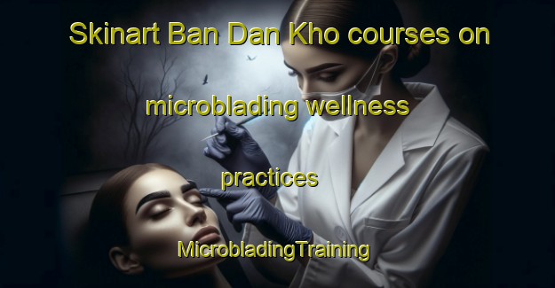 Skinart Ban Dan Kho courses on microblading wellness practices | #MicrobladingTraining #MicrobladingClasses #SkinartTraining-Thailand