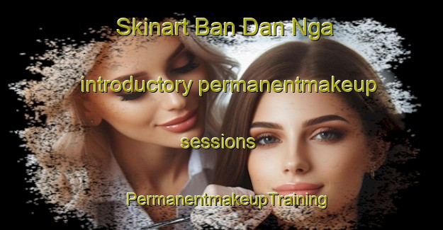 Skinart Ban Dan Nga introductory permanentmakeup sessions | PermanentmakeupTraining | PermanentmakeupClasses | SkinartTraining-Thailand