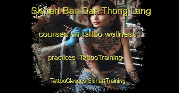 Skinart Ban Dan Thong Lang courses on tattoo wellness practices | #TattooTraining #TattooClasses #SkinartTraining-Thailand