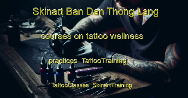 Skinart Ban Dan Thong Lang courses on tattoo wellness practices | TattooTraining | TattooClasses | SkinartTraining-Thailand