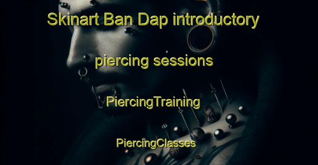 Skinart Ban Dap introductory piercing sessions | PiercingTraining | PiercingClasses | SkinartTraining-Thailand