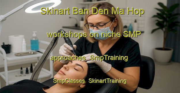 Skinart Ban Den Ma Hop workshops on niche SMP approaches | SmpTraining | SmpClasses | SkinartTraining-Thailand