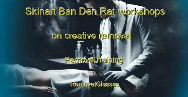 Skinart Ban Den Rat workshops on creative removal | RemovalTraining | RemovalClasses | SkinartTraining-Thailand