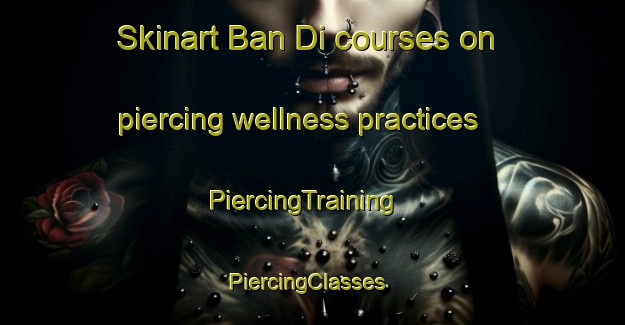 Skinart Ban Di courses on piercing wellness practices | PiercingTraining | PiercingClasses | SkinartTraining-Thailand