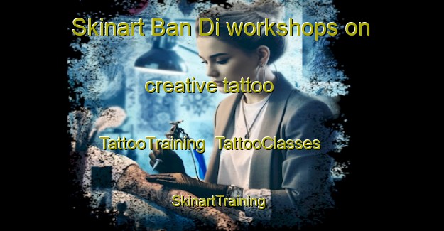 Skinart Ban Di workshops on creative tattoo | TattooTraining | TattooClasses | SkinartTraining-Thailand