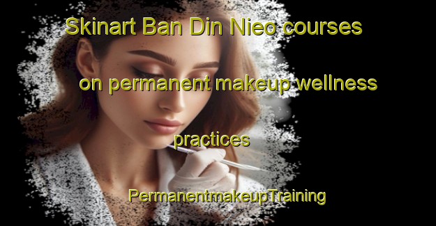 Skinart Ban Din Nieo courses on permanent makeup wellness practices | #PermanentmakeupTraining #PermanentmakeupClasses #SkinartTraining-Thailand