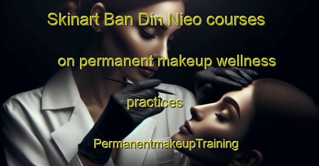 Skinart Ban Din Nieo courses on permanent makeup wellness practices | #PermanentmakeupTraining #PermanentmakeupClasses #SkinartTraining-Thailand