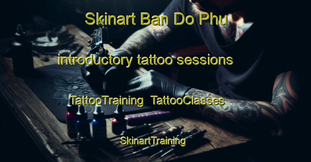 Skinart Ban Do Phu introductory tattoo sessions | TattooTraining | TattooClasses | SkinartTraining-Thailand