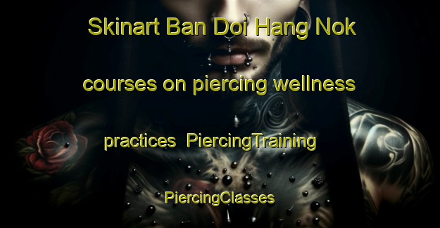 Skinart Ban Doi Hang Nok courses on piercing wellness practices | #PiercingTraining #PiercingClasses #SkinartTraining-Thailand