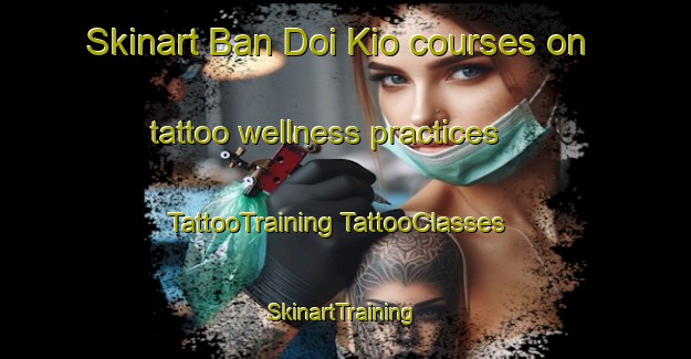 Skinart Ban Doi Kio courses on tattoo wellness practices | #TattooTraining #TattooClasses #SkinartTraining-Thailand