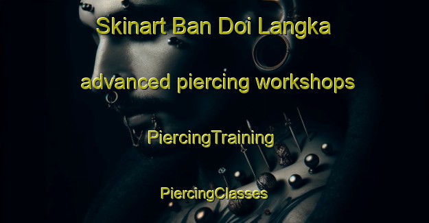 Skinart Ban Doi Langka advanced piercing workshops | #PiercingTraining #PiercingClasses #SkinartTraining-Thailand