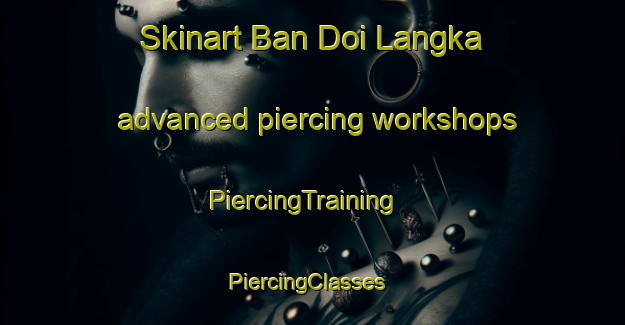 Skinart Ban Doi Langka advanced piercing workshops | PiercingTraining | PiercingClasses | SkinartTraining-Thailand