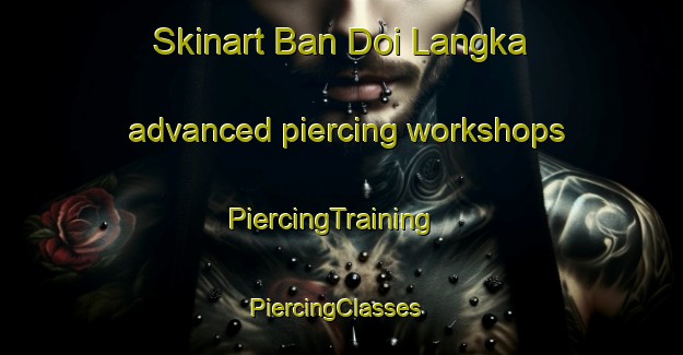 Skinart Ban Doi Langka advanced piercing workshops | PiercingTraining | PiercingClasses | SkinartTraining-Thailand