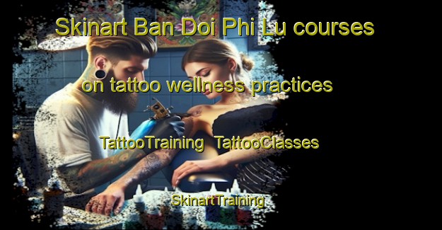 Skinart Ban Doi Phi Lu courses on tattoo wellness practices | TattooTraining | TattooClasses | SkinartTraining-Thailand