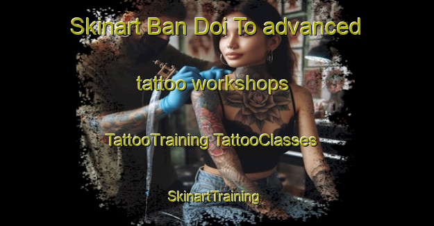 Skinart Ban Doi To advanced tattoo workshops | #TattooTraining #TattooClasses #SkinartTraining-Thailand