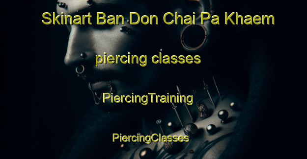 Skinart Ban Don Chai Pa Khaem piercing classes | PiercingTraining | PiercingClasses | SkinartTraining-Thailand