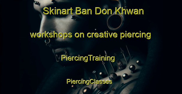 Skinart Ban Don Khwan workshops on creative piercing | PiercingTraining | PiercingClasses | SkinartTraining-Thailand