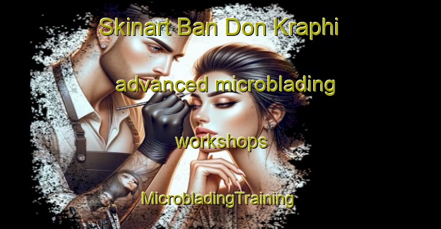 Skinart Ban Don Kraphi advanced microblading workshops | #MicrobladingTraining #MicrobladingClasses #SkinartTraining-Thailand