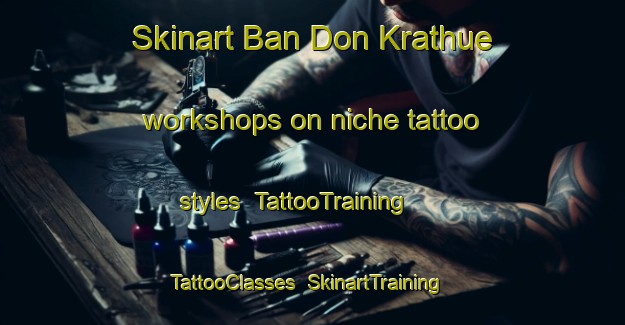 Skinart Ban Don Krathue workshops on niche tattoo styles | TattooTraining | TattooClasses | SkinartTraining-Thailand