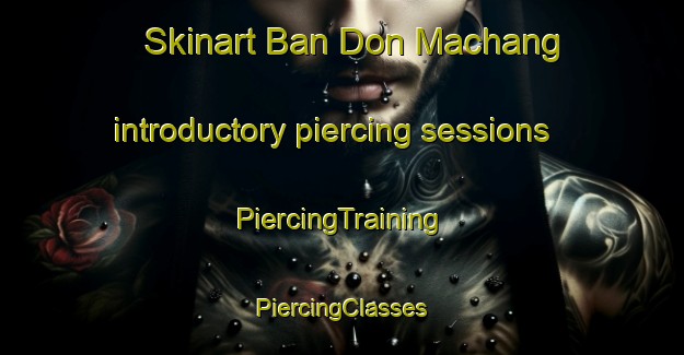 Skinart Ban Don Machang introductory piercing sessions | #PiercingTraining #PiercingClasses #SkinartTraining-Thailand