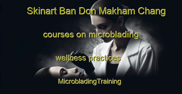 Skinart Ban Don Makham Chang courses on microblading wellness practices | #MicrobladingTraining #MicrobladingClasses #SkinartTraining-Thailand