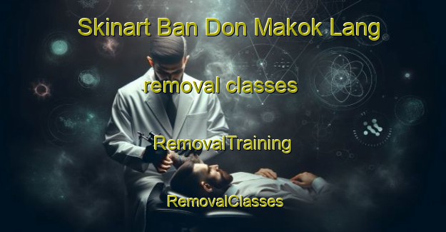 Skinart Ban Don Makok Lang removal classes | RemovalTraining | RemovalClasses | SkinartTraining-Thailand