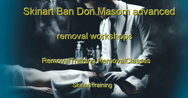 Skinart Ban Don Masom advanced removal workshops | #RemovalTraining #RemovalClasses #SkinartTraining-Thailand