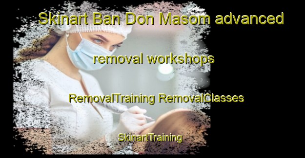 Skinart Ban Don Masom advanced removal workshops | #RemovalTraining #RemovalClasses #SkinartTraining-Thailand