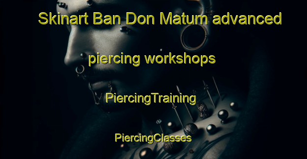 Skinart Ban Don Matum advanced piercing workshops | #PiercingTraining #PiercingClasses #SkinartTraining-Thailand