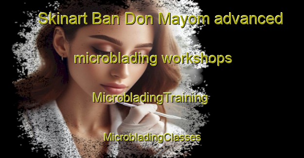 Skinart Ban Don Mayom advanced microblading workshops | #MicrobladingTraining #MicrobladingClasses #SkinartTraining-Thailand