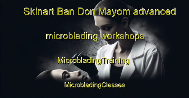 Skinart Ban Don Mayom advanced microblading workshops | #MicrobladingTraining #MicrobladingClasses #SkinartTraining-Thailand