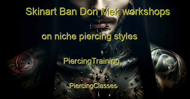 Skinart Ban Don Mek workshops on niche piercing styles | PiercingTraining | PiercingClasses | SkinartTraining-Thailand