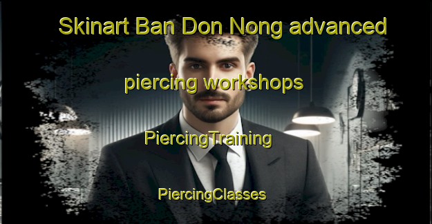 Skinart Ban Don Nong advanced piercing workshops | PiercingTraining | PiercingClasses | SkinartTraining-Thailand
