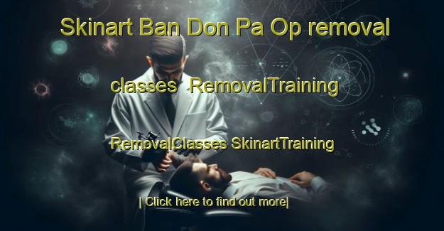 Skinart Ban Don Pa Op removal classes | #RemovalTraining #RemovalClasses #SkinartTraining-Thailand