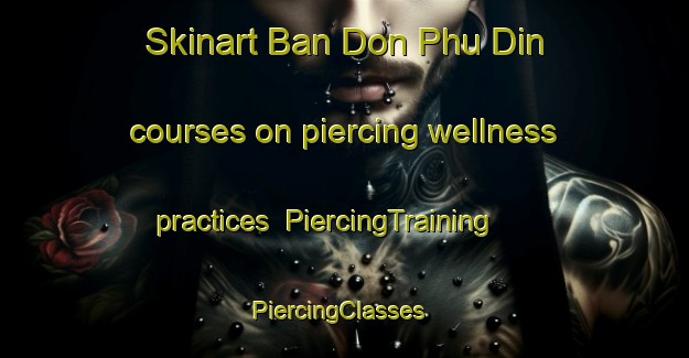 Skinart Ban Don Phu Din courses on piercing wellness practices | PiercingTraining | PiercingClasses | SkinartTraining-Thailand