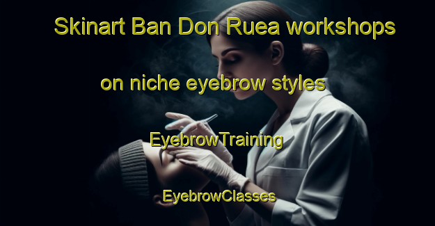 Skinart Ban Don Ruea workshops on niche eyebrow styles | EyebrowTraining | EyebrowClasses | SkinartTraining-Thailand
