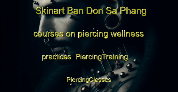 Skinart Ban Don Sa Phang courses on piercing wellness practices | #PiercingTraining #PiercingClasses #SkinartTraining-Thailand