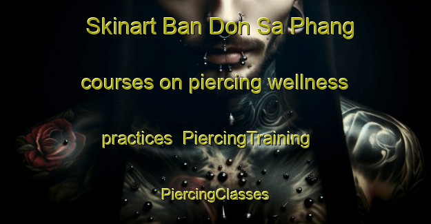 Skinart Ban Don Sa Phang courses on piercing wellness practices | #PiercingTraining #PiercingClasses #SkinartTraining-Thailand