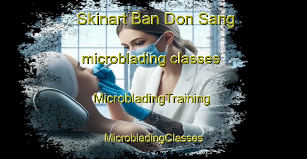 Skinart Ban Don Sang microblading classes | #MicrobladingTraining #MicrobladingClasses #SkinartTraining-Thailand