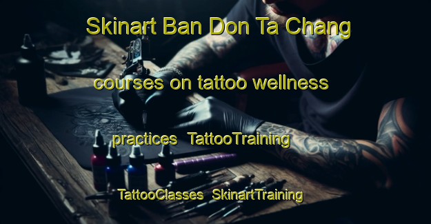Skinart Ban Don Ta Chang courses on tattoo wellness practices | TattooTraining | TattooClasses | SkinartTraining-Thailand