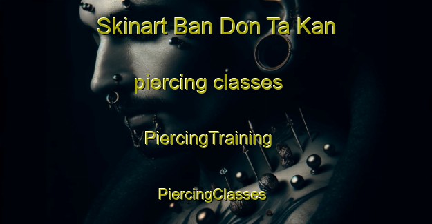 Skinart Ban Don Ta Kan piercing classes | PiercingTraining | PiercingClasses | SkinartTraining-Thailand